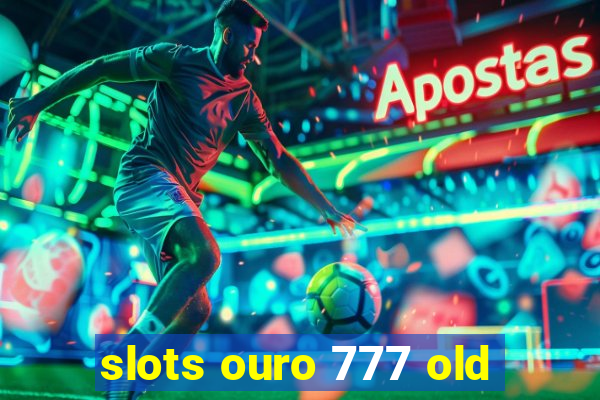 slots ouro 777 old